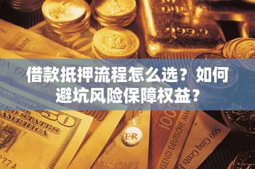 济南借款抵押流程怎么选？如何避坑风险保障权益？