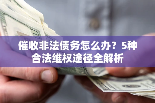 济南催收非法债务怎么办？5种合法维权途径全解析
