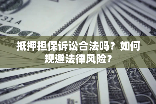 济南抵押担保诉讼合法吗？如何规避法律风险？