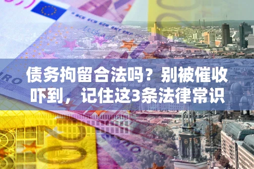 济南债务拘留合法吗?别被催收吓到,记住这3条法律常识 济南债务拘留合法吗?别被催收吓到,记住这3条法律常识