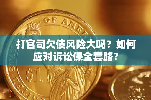 济南打官司欠债风险大吗？如何应对诉讼保全套路？