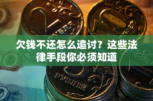 济南欠钱不还怎么追讨？这些法律手段你必须知道