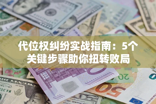 济南代位权纠纷实战指南：5个关键步骤助你扭转败局