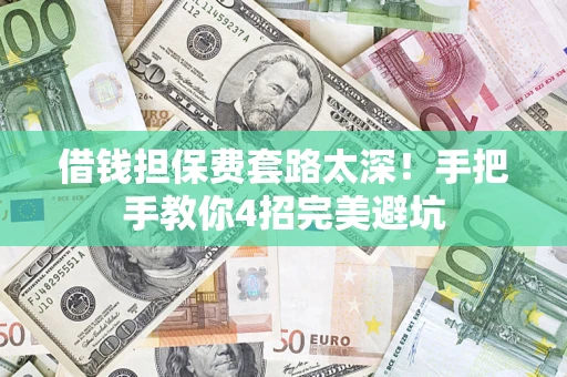 济南借钱担保费套路太深！手把手教你4招完美避坑