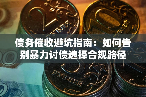 济南债务催收避坑指南：如何告别暴力讨债选择合规路径