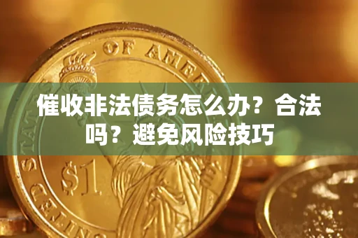 济南催收非法债务怎么办？合法吗？避免风险技巧