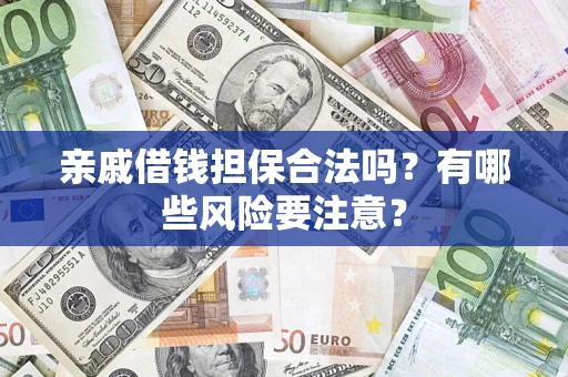 济南亲戚借钱担保合法吗？有哪些风险要注意？
