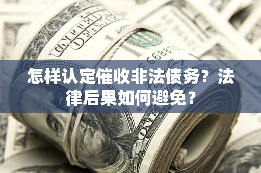 济南怎样认定催收非法债务？法律后果如何避免？
