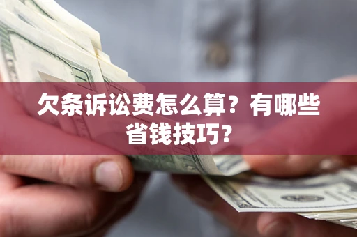 济南欠条诉讼费怎么算？有哪些省钱技巧？