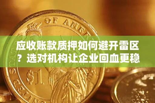 济南应收账款质押如何避开雷区？选对机构让企业回血更稳