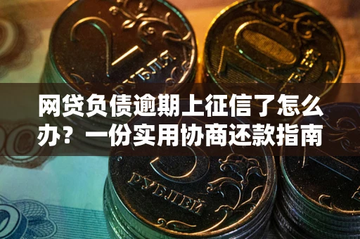济南网贷负债逾期上征信了怎么办？一份实用协商还款指南请收好