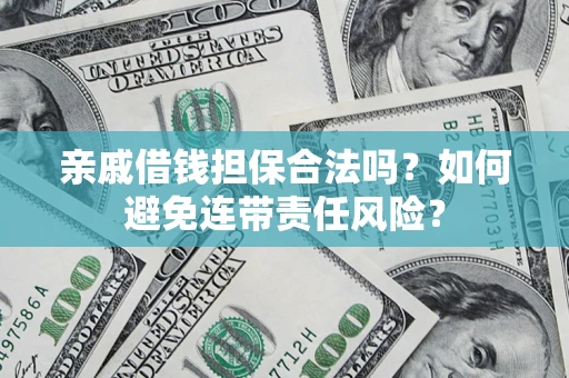 济南亲戚借钱担保合法吗？如何避免连带责任风险？