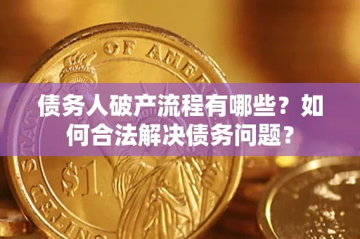 济南债务人破产流程有哪些？如何合法解决债务问题？