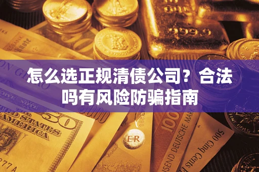济南怎么选正规清债公司？合法吗有风险防骗指南