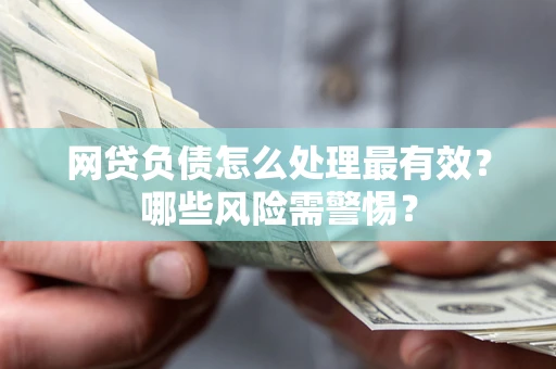 济南网贷负债怎么处理最有效？哪些风险需警惕？