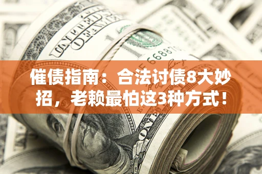 济南催债指南：合法讨债8大妙招，老赖最怕这3种方式！