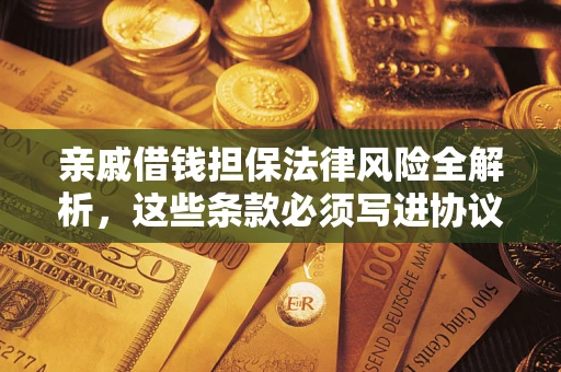 济南亲戚借钱担保法律风险全解析，这些条款必须写进协议