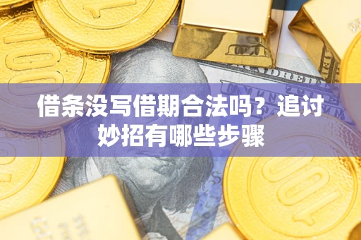 济南借条没写借期合法吗？追讨妙招有哪些步骤