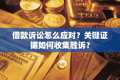 济南借款诉讼怎么应对？关键证据如何收集胜诉？