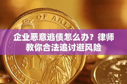 济南企业恶意逃债怎么办？律师教你合法追讨避风险