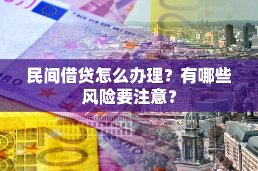 济南民间借贷怎么办理？有哪些风险要注意？