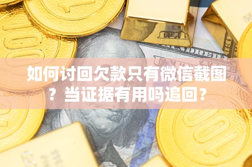 济南如何讨回欠款只有微信截图？当证据有用吗追回？