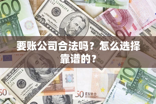 济南要账公司合法吗？怎么选择靠谱的？
