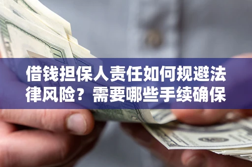 济南借钱担保人责任如何规避法律风险？需要哪些手续确保安全？
