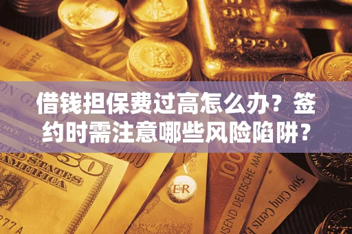 济南借钱担保费过高怎么办？签约时需注意哪些风险陷阱？
