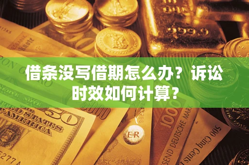 济南借条没写借期怎么办？诉讼时效如何计算？