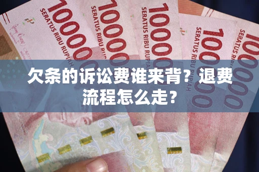 济南欠条的诉讼费谁来背？退费流程怎么走？