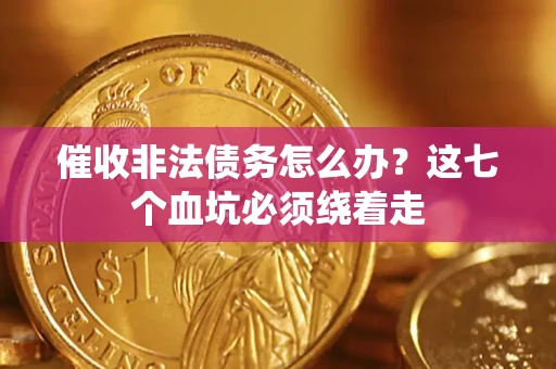 济南催收非法债务怎么办？这七个血坑必须绕着走