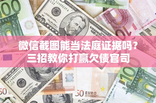 济南微信截图能当法庭证据吗？三招教你打赢欠债官司