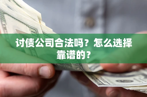 济南讨债公司合法吗？怎么选择靠谱的？
