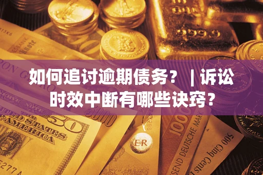 济南如何追讨逾期债务？ | 诉讼时效中断有哪些诀窍？