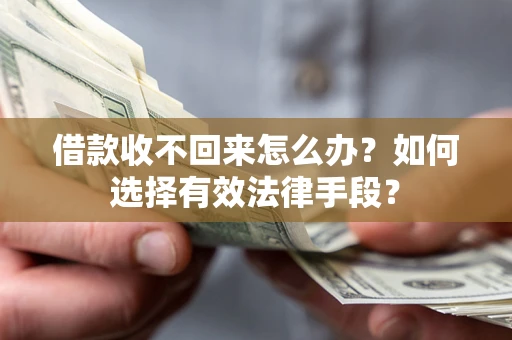 济南借款收不回来怎么办？如何选择有效法律手段？