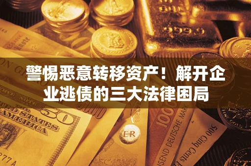 济南警惕恶意转移资产！解开企业逃债的三大法律困局