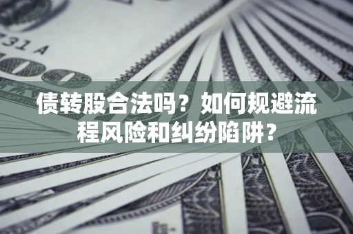 济南债转股合法吗？如何规避流程风险和纠纷陷阱？