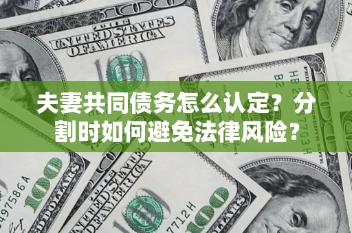 济南夫妻共同债务怎么认定？分割时如何避免法律风险？