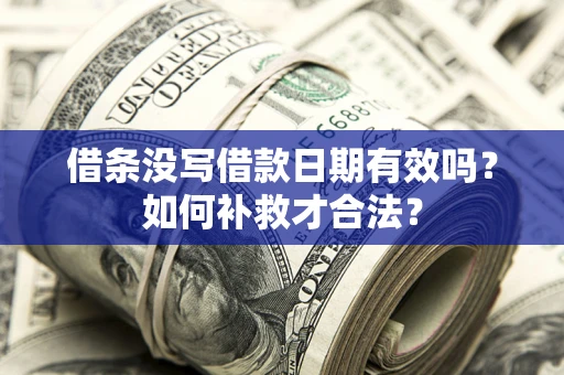 济南借条没写借款日期有效吗？如何补救才合法？