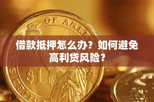 济南借款抵押怎么办？如何避免高利贷风险？