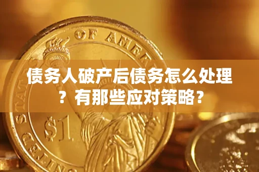 济南债务人破产后债务怎么处理？有那些应对策略？