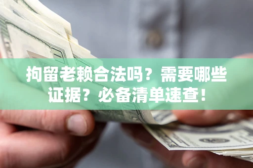 济南拘留老赖合法吗？需要哪些证据？必备清单速查！