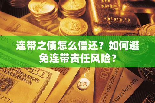 济南连带之债怎么偿还？如何避免连带责任风险？