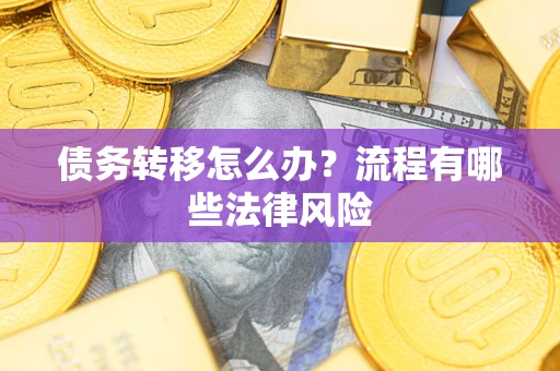 济南债务转移怎么办？流程有哪些法律风险