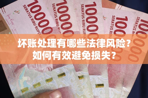 济南坏账处理有哪些法律风险？如何有效避免损失？