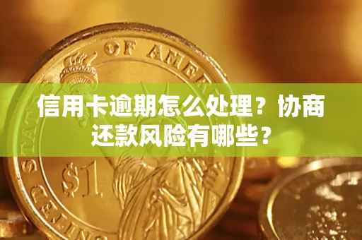 济南信用卡逾期怎么处理？协商还款风险有哪些？